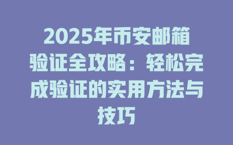 2025年币安邮箱验证全攻略：轻松完成验证的实用方法与技巧 一