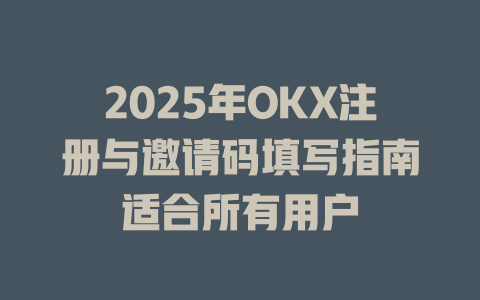 2025年OKX注册与邀请码填写指南适合所有用户 一