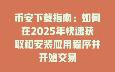 币安下载指南:如何在2025年快速获取和安装应用程序并开始交易 一