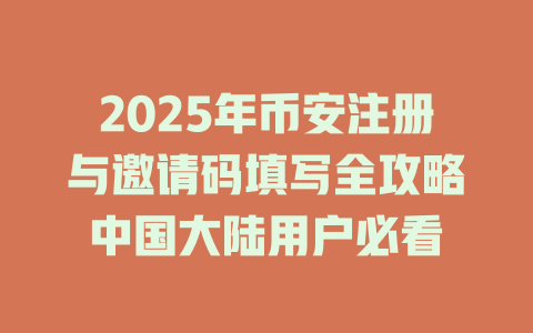 2025年币安注册与邀请码填写全攻略中国大陆用户必看 一