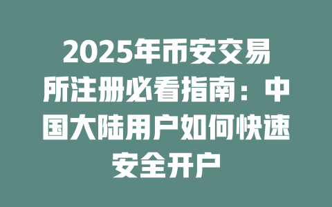 2025年币安交易所注册必看指南:中国大陆用户如何快速安全开户 一