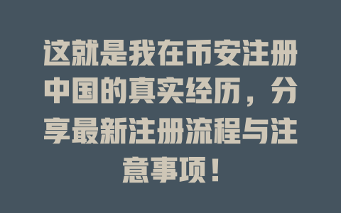这就是我在币安注册中国的真实经历，分享最新注册流程与注意事项！ 一