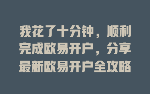 我花了十分钟，顺利完成欧易开户，分享最新欧易开户全攻略 一