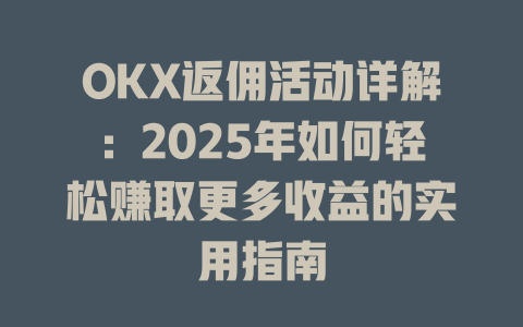 OKX返佣活动详解：2025年如何轻松赚取更多收益的实用指南 一