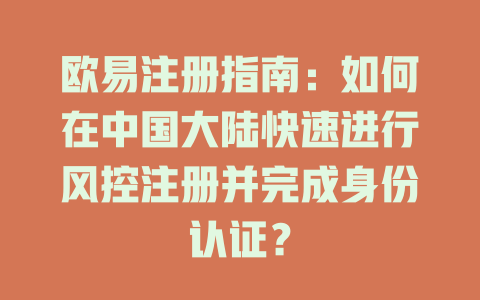 欧易注册指南：如何在中国大陆快速进行风控注册并完成身份认证？ 一