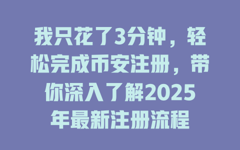 我只花了3分钟，轻松完成币安注册，带你深入了解2025年最新注册流程 一