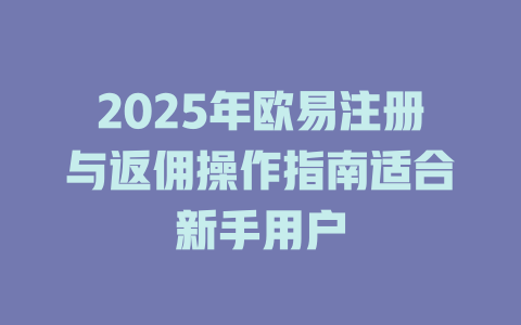 2025年欧易注册与返佣操作指南适合新手用户 一
