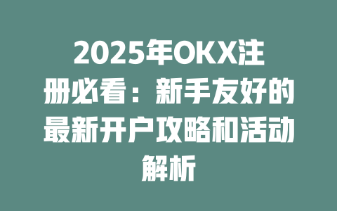 2025年OKX注册必看:新手友好的最新开户攻略和活动解析 一