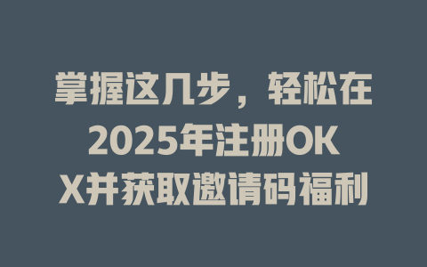 掌握这几步,轻松在2025年注册OKX并获取邀请码福利 一