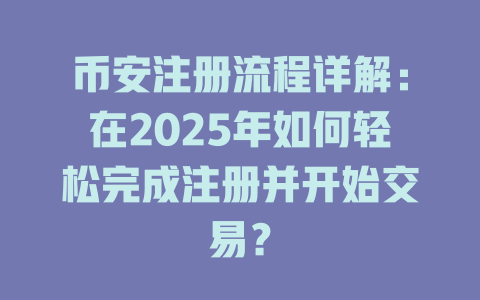 币安注册流程详解：在2025年如何轻松完成注册并开始交易？ 一