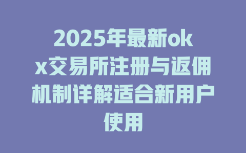 2025年最新okx交易所注册与返佣机制详解适合新用户使用 一