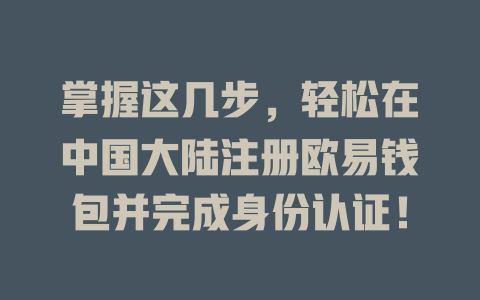 掌握这几步，轻松在中国大陆注册欧易钱包并完成身份认证！ 一