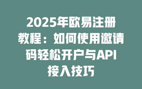 2025年欧易注册教程:如何使用邀请码轻松开户与API接入技巧 一
