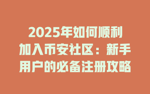 2025年如何顺利加入币安社区:新手用户的必备注册攻略 一