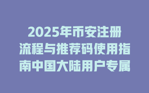 2025年币安注册流程与推荐码使用指南中国大陆用户专属 一