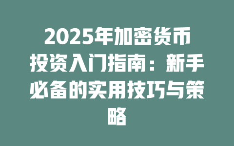 2025年加密货币投资入门指南:新手必备的实用技巧与策略 一