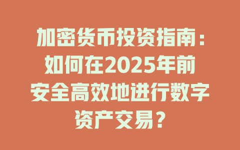 加密货币投资指南:如何在2025年前安全高效地进行数字资产交易? 一