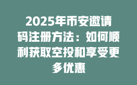 2025年币安邀请码注册方法：如何顺利获取空投和享受更多优惠 一