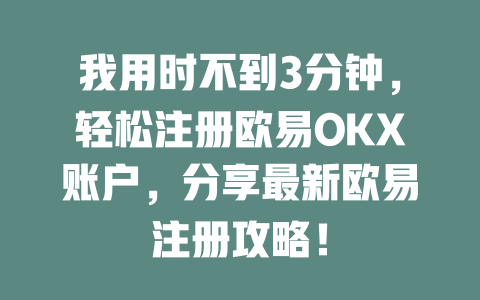 我用时不到3分钟，轻松注册欧易OKX账户，分享最新欧易注册攻略！ 一