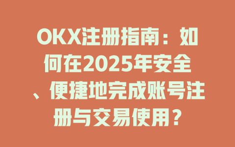 OKX注册指南:如何在2025年安全、便捷地完成账号注册与交易使用? 一