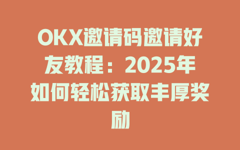 OKX邀请码邀请好友教程:2025年如何轻松获取丰厚奖励 一