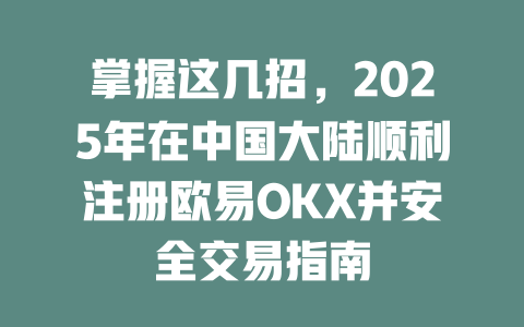 掌握这几招，2025年在中国大陆顺利注册欧易OKX并安全交易指南 一