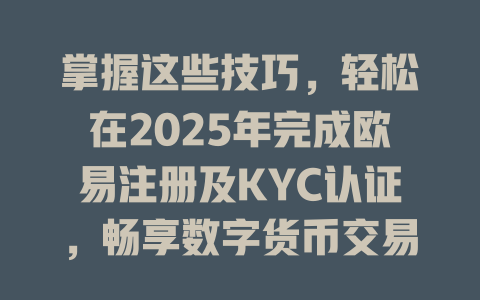 掌握这些技巧,轻松在2025年完成欧易注册及KYC认证,畅享数字货币交易! 一