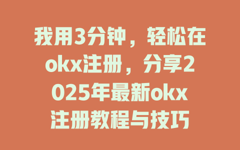 我用3分钟,轻松在okx注册,分享2025年最新okx注册教程与技巧 一