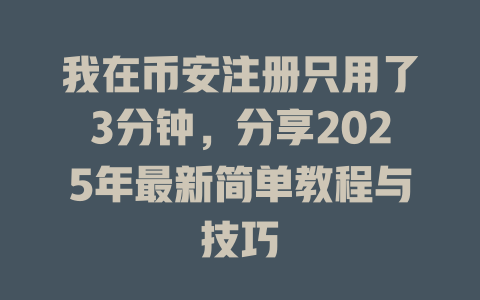 我在币安注册只用了3分钟，分享2025年最新简单教程与技巧 一