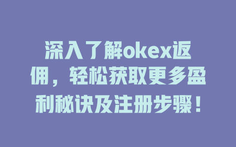 深入了解okex返佣，轻松获取更多盈利秘诀及注册步骤！ 一