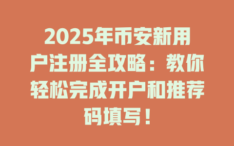 2025年币安新用户注册全攻略：教你轻松完成开户和推荐码填写！ 一