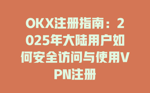 OKX注册指南：2025年大陆用户如何安全访问与使用VPN注册 一