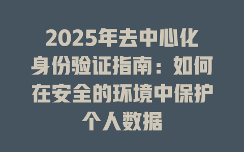 2025年去中心化身份验证指南:如何在安全的环境中保护个人数据 一