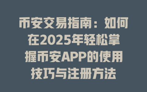 币安交易指南:如何在2025年轻松掌握币安APP的使用技巧与注册方法 一