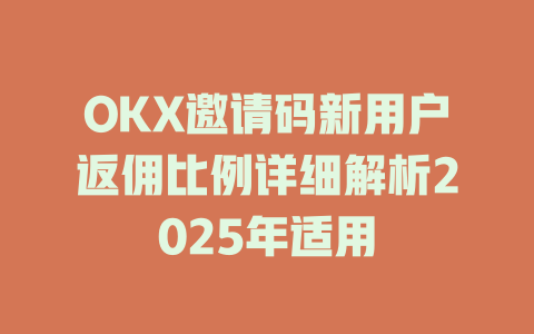OKX邀请码新用户返佣比例详细解析2025年适用 一