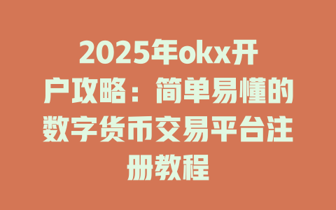 2025年okx开户攻略：简单易懂的数字货币交易平台注册教程 一