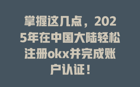 掌握这几点，2025年在中国大陆轻松注册okx并完成账户认证！ 一