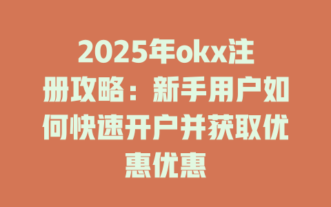 2025年okx注册攻略:新手用户如何快速开户并获取优惠优惠 一