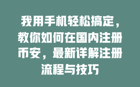 我用手机轻松搞定,教你如何在国内注册币安,最新详解注册流程与技巧 一