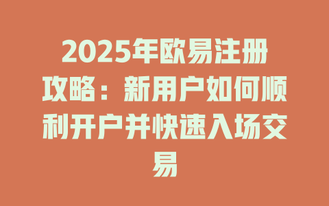 2025年欧易注册攻略:新用户如何顺利开户并快速入场交易 一