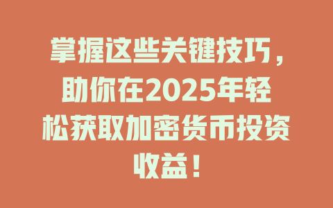 掌握这些关键技巧,助你在2025年轻松获取加密货币投资收益! 一
