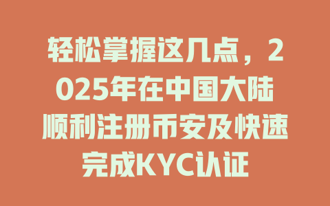 轻松掌握这几点,2025年在中国大陆顺利注册币安及快速完成KYC认证 一