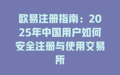 欧易注册指南：2025年中国用户如何安全注册与使用交易所 一