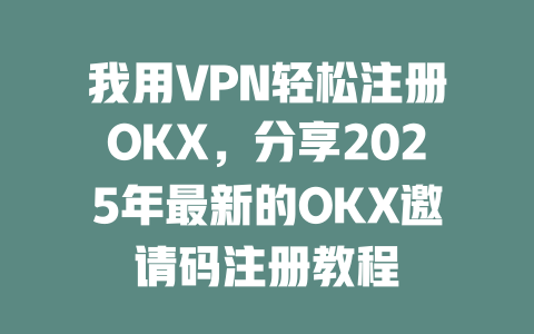 我用VPN轻松注册OKX，分享2025年最新的OKX邀请码注册教程 一