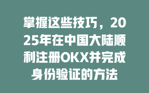 掌握这些技巧,2025年在中国大陆顺利注册OKX并完成身份验证的方法 一