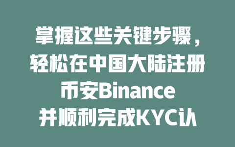 掌握这些关键步骤,轻松在中国大陆注册币安Binance并顺利完成KYC认证! 一