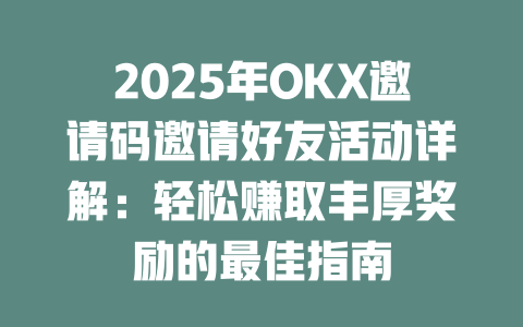 2025年OKX邀请码邀请好友活动详解:轻松赚取丰厚奖励的最佳指南 一