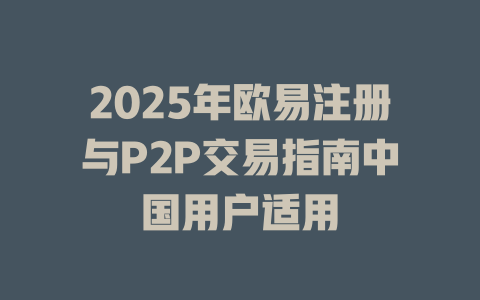 2025年欧易注册与P2P交易指南中国用户适用 一