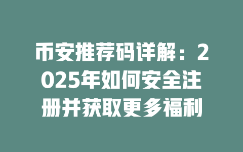 币安推荐码详解:2025年如何安全注册并获取更多福利 一