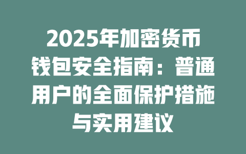 2025年加密货币钱包安全指南:普通用户的全面保护措施与实用建议 一